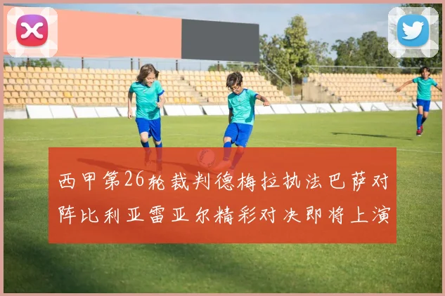 西甲第26轮裁判德梅拉执法巴萨对阵比利亚雷亚尔精彩对决即将上演