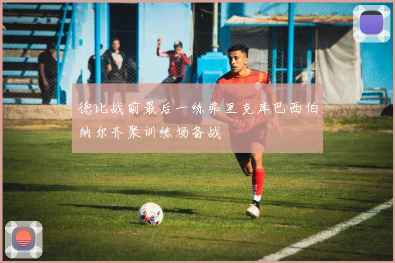 德比战前最后一练弗里克库巴西伯纳尔齐聚训练场备战