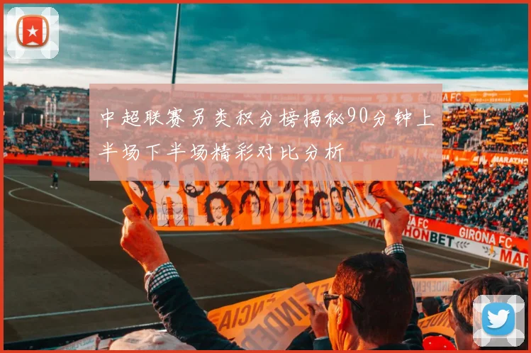 中超联赛另类积分榜揭秘90分钟上半场下半场精彩对比分析