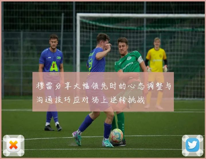 穆雷分享大幅领先时的心态调整与沟通技巧应对场上逆转挑战