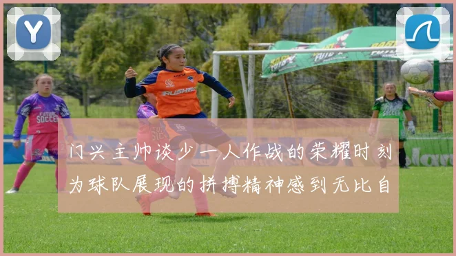 门兴主帅谈少一人作战的荣耀时刻为球队展现的拼搏精神感到无比自豪