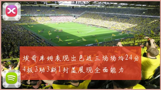 埃奇库姆表现出色近三场场均24分4板3助3断1封盖展现全面能力