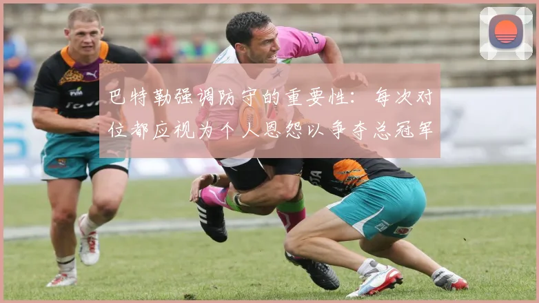 巴特勒强调防守的重要性：每次对位都应视为个人恩怨以争夺总冠军