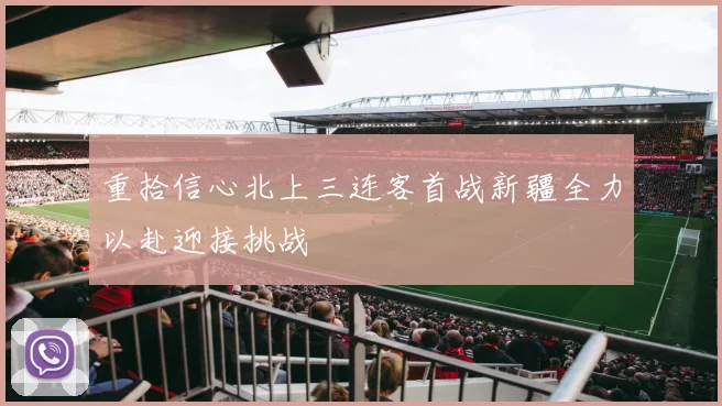 重拾信心北上三连客首战新疆全力以赴迎接挑战