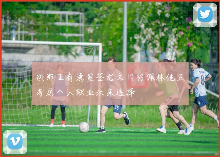 热那亚有意重签尤文门将佩林他正考虑个人职业未来选择