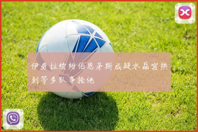伊劳拉续约伯恩茅斯成疑水晶宫热刺等多队争抢他