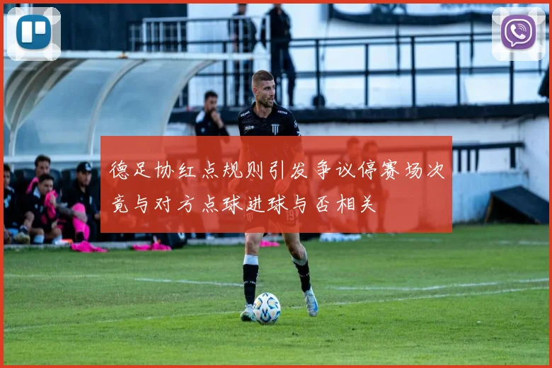 德足协红点规则引发争议停赛场次竟与对方点球进球与否相关