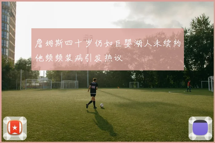 詹姆斯四十岁仍如巨婴湖人未续约他频频装病引发热议
