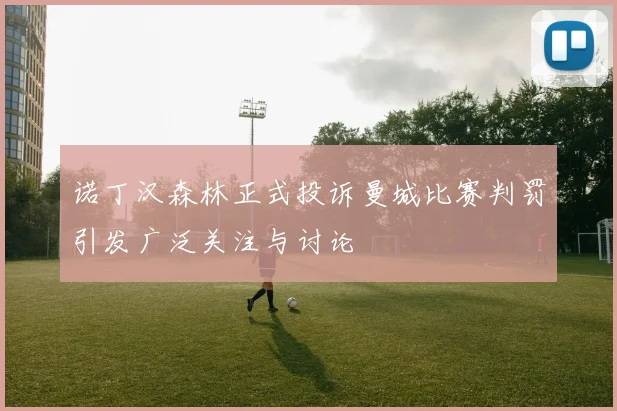 诺丁汉森林正式投诉曼城比赛判罚引发广泛关注与讨论