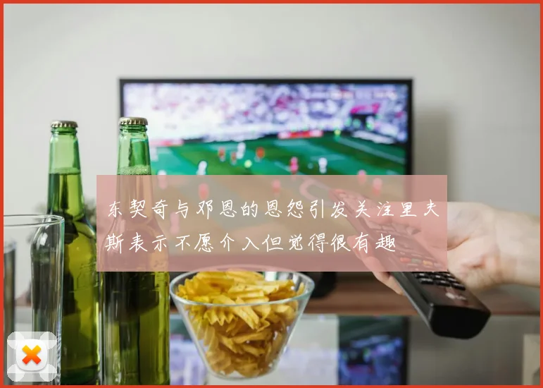 东契奇与邓恩的恩怨引发关注里夫斯表示不愿介入但觉得很有趣