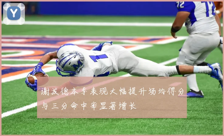 谢泼德本季表现大幅提升场均得分与三分命中率显著增长