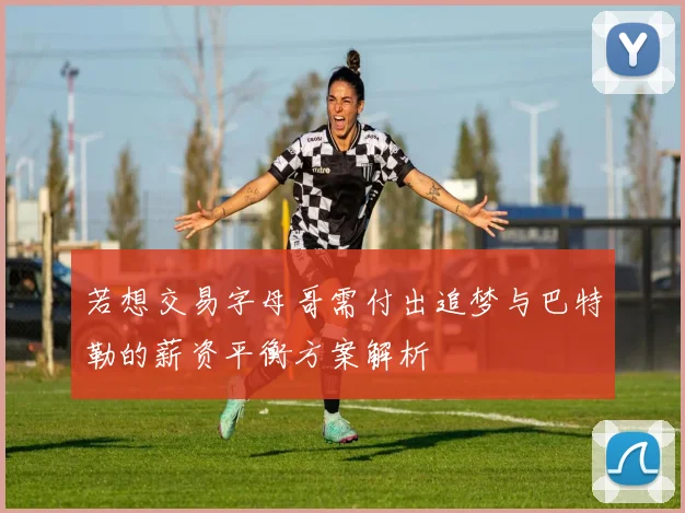 若想交易字母哥需付出追梦与巴特勒的薪资平衡方案解析