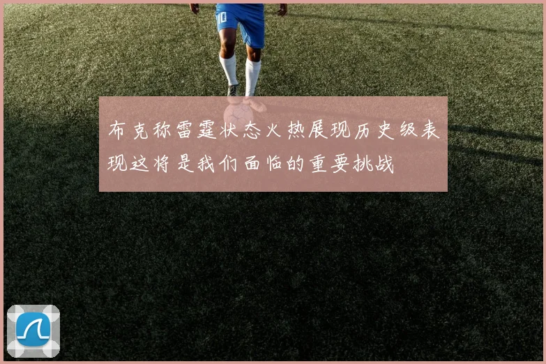 布克称雷霆状态火热展现历史级表现这将是我们面临的重要挑战