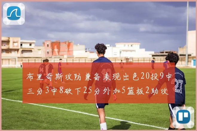 布里奇斯攻防兼备表现出色20投9中三分3中8砍下25分外加5篮板2助攻2盖帽