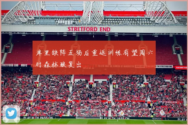 库里缺阵五场后重返训练有望周六对森林狼复出