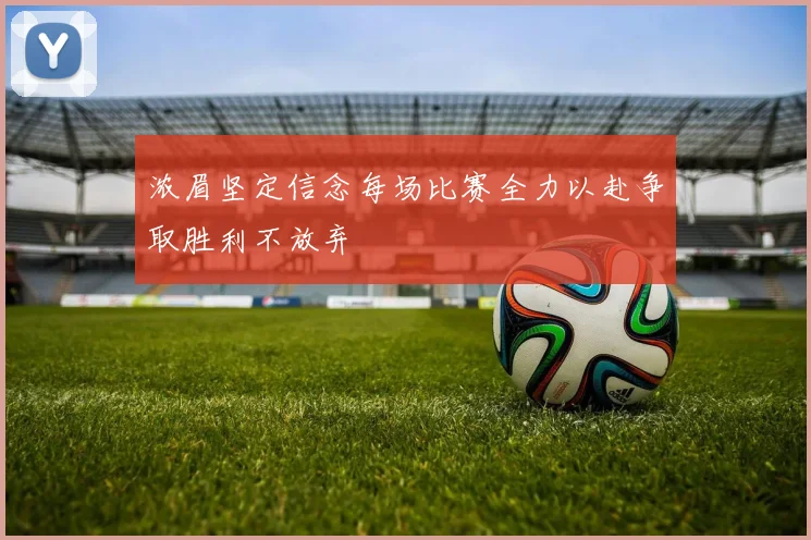 浓眉坚定信念每场比赛全力以赴争取胜利不放弃